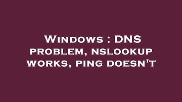 Windows : DNS problem, nslookup works, ping doesn