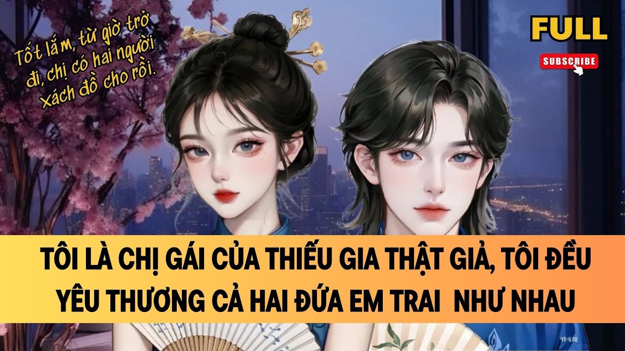 [FULL] TÔI LÀ CHỊ GÁI CỦA THIẾU GIA THẬT GIẢ, TÔI ĐỀU YÊU THƯƠNG CẢ HAI ĐỨA EM TRAI NHƯ NHAU