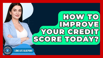 How To Improve Your Credit Score Today? - Long Life Blueprint