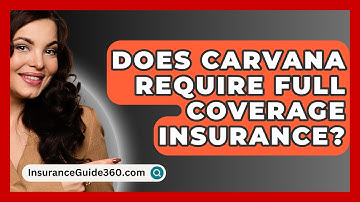 Does Carvana Require Full Coverage Insurance? -  InsuranceGuide360.com