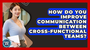 How Do You Improve Communication Between Cross-functional Teams? - First Job Success Guide