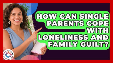 How Can Single Parents Cope With Loneliness And Family Guilt? - Single Parent Support Hub