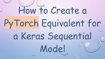 How to Create a PyTorch Equivalent for a Keras Sequential Model
