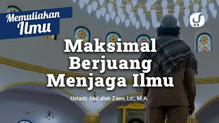 Kajian Islam: Maksimal Berjuang Menjaga Ilmu - Ustadz Abdullah Zaen, Lc., MA
