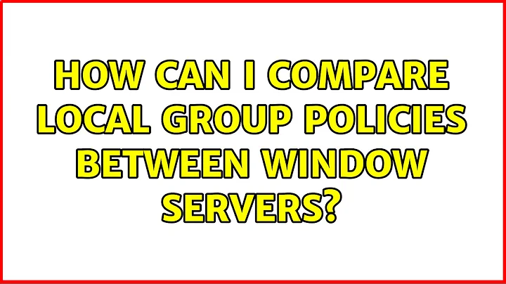 How can I Compare Local Group Policies between Window Servers?