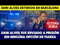 Atencion: Juez envía a la cárcel a Dani Alves por el siguiente delito sin opción de fianza