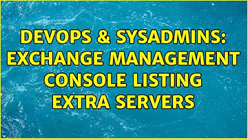 DevOps & SysAdmins: Exchange Management Console Listing Extra Servers