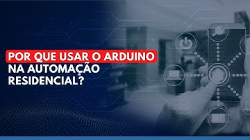 ARDUINO NA AUTOMAÇÃO RESIDENCIAL? POR QUÊ?