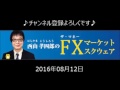 2016.08.12 西山孝四郎のFXマーケットスクウェア