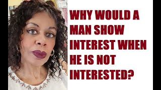 WHY WOULD A MAN SHOW INTEREST IN YOU WHEN HE IS NOT INTERESTED?