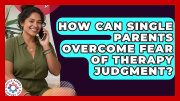 How Can Single Parents Overcome Fear Of Therapy Judgment? - Single Parent Support Hub