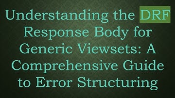 Understanding the DRF Response Body for Generic Viewsets: A Comprehensive Guide to Error Structuring