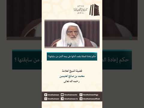 حكم إعادة الصلاة بقصد أدائها على وجه أكمل من سابقتها فضيلة الشيخ محمد ابن عثيمين رحمه الله