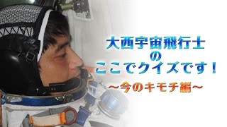 大西宇宙飛行士の「ここでクイズです！」　～今のキモチ編～