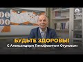 Будьте здоровы! С Александром Тимофеевичем Огуловым