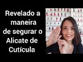 Revelado!A maneira de segurar o Alicate de cutículas!