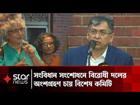 সংবিধান সংশোধন প্রক্রিয়ায় বিরোধী দলকে অংশ নেওয়ার আহ্বান বিশেষ কমিটির | BD Parliament | Star News