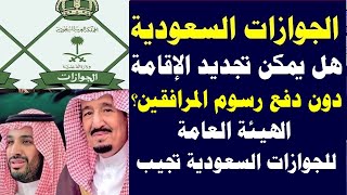الجوازت السعودية هل يمكن تجديد الإقامة دون دفع رسوم المرافقين   الهيئة العامة للجوازات السعودية تجيب