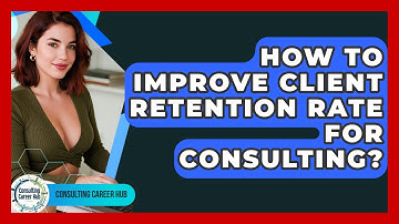 How To Improve Client Retention Rate For Consulting? - Consulting Career Hub
