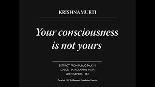 Your Consciousness Is Not Yours J. Krishnamurti