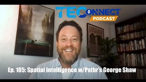 The TEConnect Podcast #105: Spatial Intelligence w/Pathr’s George Shaw