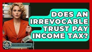 Does An Irrevocable Trust Pay Income Tax? - Wealth and Estate Planners