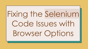 Fixing the Selenium Code Issues with Browser Options