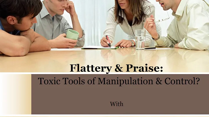 Flattery and Praise: Toxic Tools of Manipulation w...