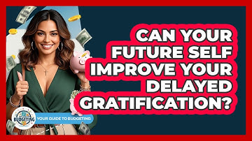 Can Your Future Self Improve Your Delayed Gratification? - Your Guide to Budgeting