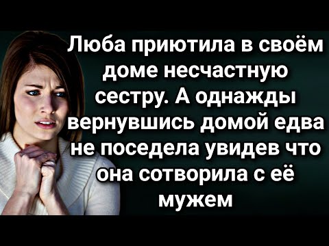 Приютив у себя сестру, Люба замерла от шока  когда однажды вернувшись домой заглянула в спальню...