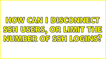 How can I disconnect ssh users, or limit the number of ssh logins? (6 Solutions!!)