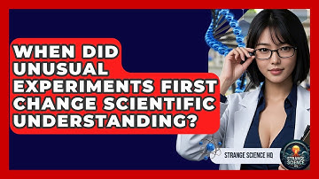 When Did Unusual Experiments First Change Scientific Understanding? - Strange Science HQ