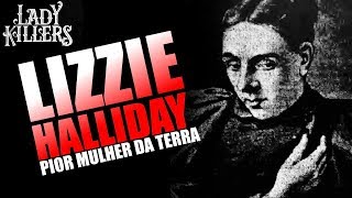 LIZZIE HALLIDAY A PIOR MULHER DA TERRA - Lady Killers - Assassinas em série LIZZIE HALLIDAY A PIOR MULHER DA TERRA - Lady Killers - Assassinas em série