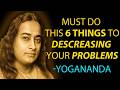 6 Practical Guide To Decreasing Problems In Your Life - Yogananda's Timeless Wisdom