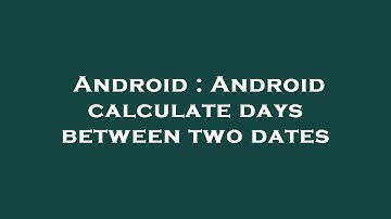 Android : Android calculate days between two dates