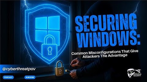Securing Windows: Common Misconfigurations That Give Attackers The Advantage