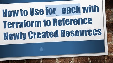How to Use for_each with Terraform to Reference Newly Created Resources