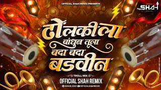 Dholkila Bandhun Tula Bada Bada Badvin - 150 Troll Mix | Nadi Nako Lagu Mazya | Official Shah Remix