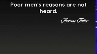 Thomas Fuller: Poor men's reasons are not heard....