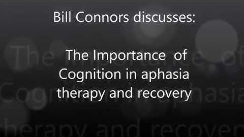 Bill Connors discusses: The   Importance of Cognition in aphasia therapy and recovery