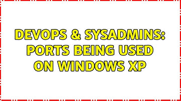 DevOps & SysAdmins: Ports being used on Windows XP (3 Solutions!!)