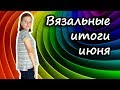 Готовые работы за июнь 2019. Вязание