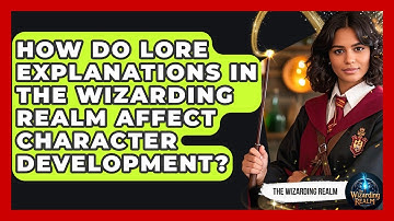 How Do Lore Explanations in The Wizarding Realm Affect Character Development? - The Wizarding Realm