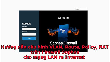 Cấu hình Firewall Sophos XG XGS - Cấu hình Interface, VLAN, DHCP, Route, Policy, NAT trên Sophos