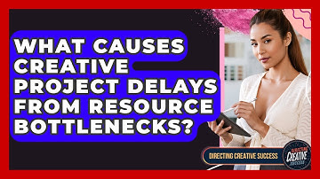 What Causes Creative Project Delays From Resource Bottlenecks? - Directing Creative Success