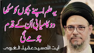 ye ilam apnay bachon ko sikha do kamyabi qadam choomay gi | Ayatullah Syed Aqeel Ul Gharavi 2024