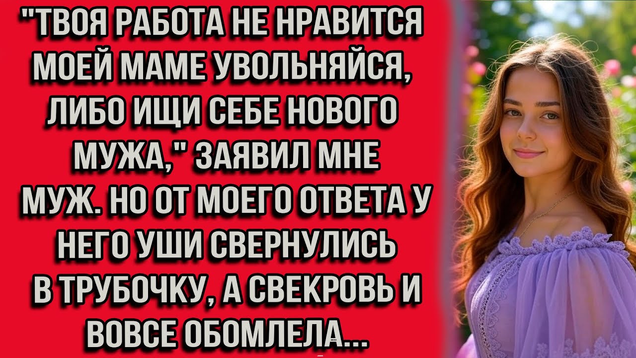 Твоя работа не нравится моей маме увольняйся, либо ищи себе нового мужа, заявил мне муж. Но от...