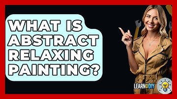 What Is Abstract Relaxing Painting? - LearnToDIY360.com