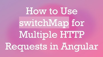How to Use switchMap for Multiple HTTP Requests in Angular