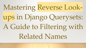 Mastering Reverse Look-ups in Django Querysets: A Guide to Filtering with Related Names